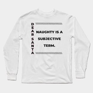 DEAR SANTA: NAUGHTY IS A SUBJECTIVE TERM. Long Sleeve T-Shirt